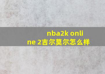 nba2k online 2吉尔莫尔怎么样